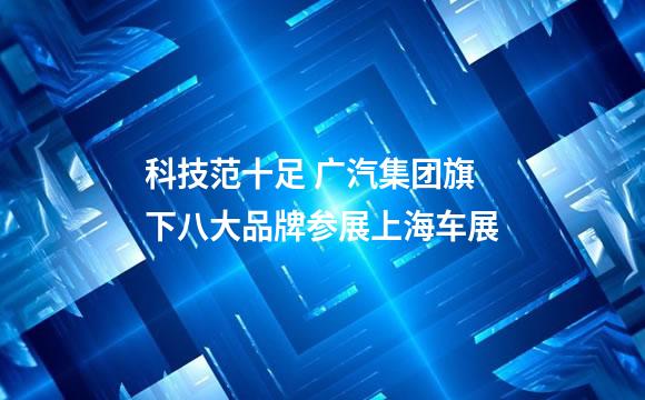科技范十足 广汽集团旗下八大品牌参展上海车展